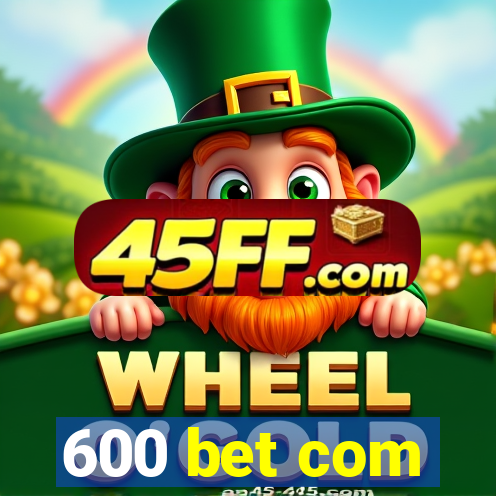 600 bet com